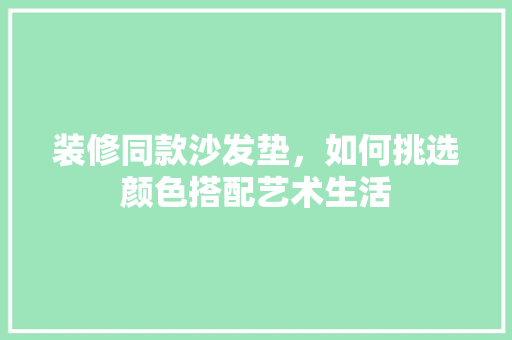 装修同款沙发垫，如何挑选颜色搭配艺术生活 装修同款沙发垫，如何挑选颜色搭配艺术生活 MI家设计指南