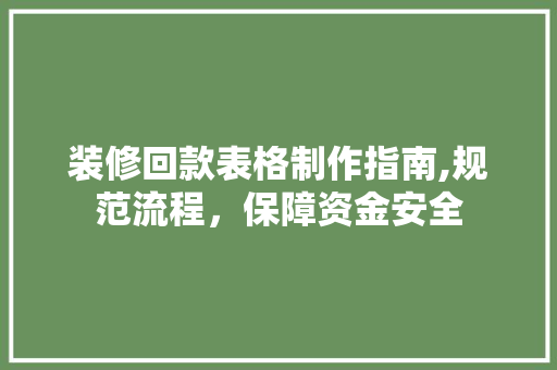 装修回款表格制作指南,规范流程，保障资金安全 装修回款表格制作指南,规范流程，保障资金安全 MI家装修经验