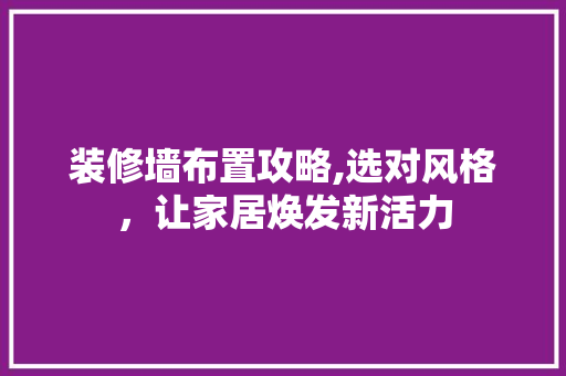 装修墙布置攻略,选对风格，让家居焕发新活力 装修墙布置攻略,选对风格，让家居焕发新活力 MI家设计百科