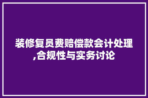 装修复员费赔偿款会计处理,合规性与实务讨论 装修复员费赔偿款会计处理,合规性与实务讨论 MI家装修经验
