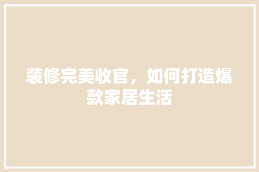 装修完美收官，如何打造爆款家居生活 装修完美收官，如何打造爆款家居生活 MI家设计百科