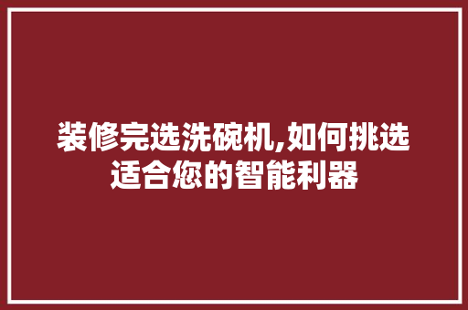 装修完选洗碗机,如何挑选适合您的智能利器 装修完选洗碗机,如何挑选适合您的智能利器 MI家装修经验