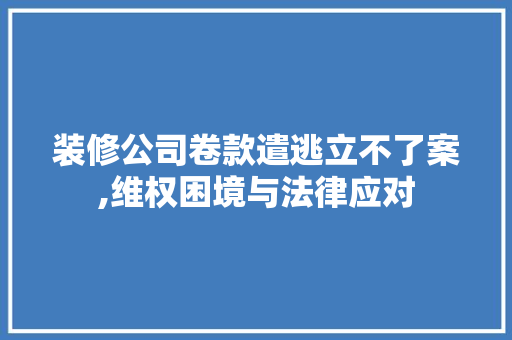 装修公司卷款遣逃立不了案,维权困境与法律应对 装修公司卷款遣逃立不了案,维权困境与法律应对 MI家设计百科