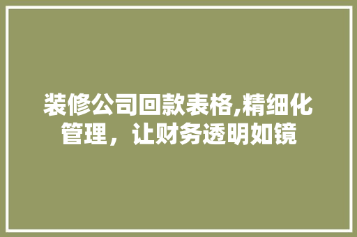 装修公司回款表格,精细化管理，让财务透明如镜 装修公司回款表格,精细化管理，让财务透明如镜 MI家装修经验