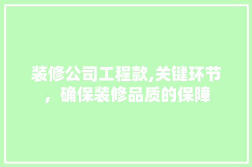 装修公司工程款,关键环节，确保装修品质的保障 装修公司工程款,关键环节，确保装修品质的保障 MI家装修经验
