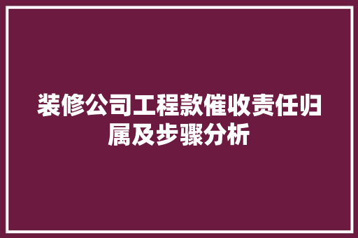 装修公司工程款催收责任归属及步骤分析 装修公司工程款催收责任归属及步骤分析 MI家装修经验