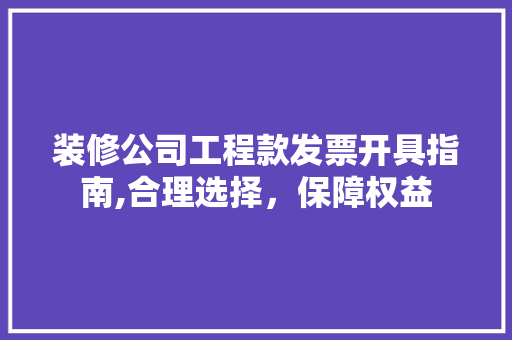 装修公司工程款发票开具指南,合理选择，保障权益 装修公司工程款发票开具指南,合理选择，保障权益 MI家公司推荐