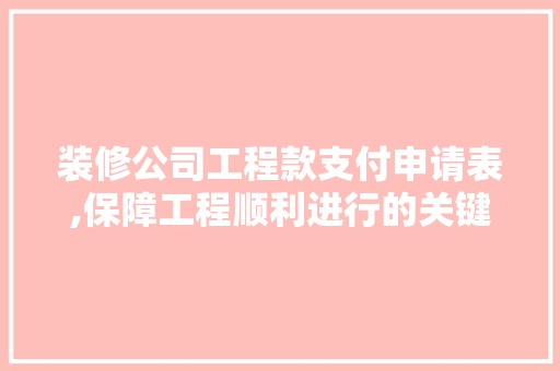 装修公司工程款支付申请表,保障工程顺利进行的关键环节(装修工程款支付申请表范本)