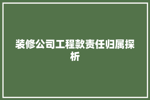装修公司工程款责任归属探析 装修公司工程款责任归属探析 MI家装修经验