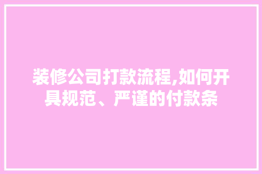 装修公司打款流程,如何开具规范、严谨的付款条 装修公司打款流程,如何开具规范、严谨的付款条 MI家设计指南
