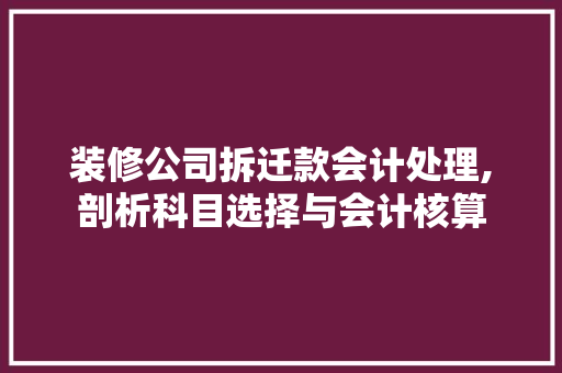 装修公司拆迁款会计处理,剖析科目选择与会计核算 装修公司拆迁款会计处理,剖析科目选择与会计核算 MI家装修经验
