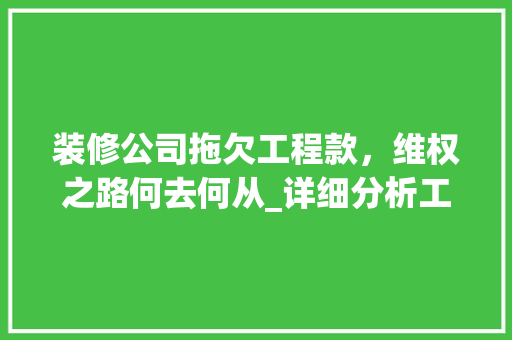 装修公司拖欠工程款，维权之路何去何从_详细分析工程款纠纷例子 装修公司拖欠工程款，维权之路何去何从_详细分析工程款纠纷例子 MI家装修攻略