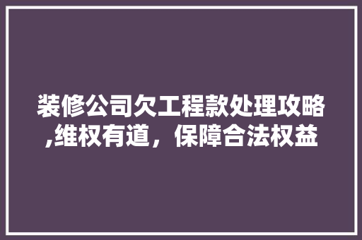 装修公司欠工程款处理攻略,维权有道，保障合法权益 装修公司欠工程款处理攻略,维权有道，保障合法权益 MI家设计百科