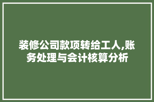 装修公司款项转给工人,账务处理与会计核算分析 装修公司款项转给工人,账务处理与会计核算分析 MI家设计指南