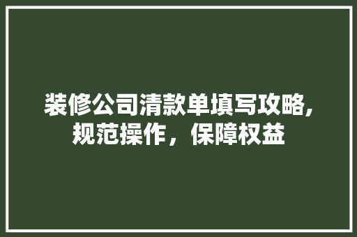 装修公司清款单填写攻略,规范操作，保障权益 装修公司清款单填写攻略,规范操作，保障权益 MI家公司推荐