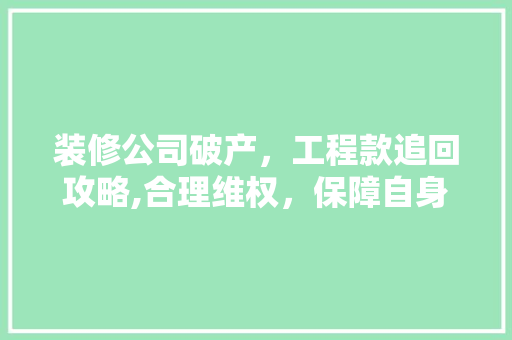 装修公司破产，工程款追回攻略,合理维权，保障自身权益 装修公司破产，工程款追回攻略,合理维权，保障自身权益 MI家装修攻略